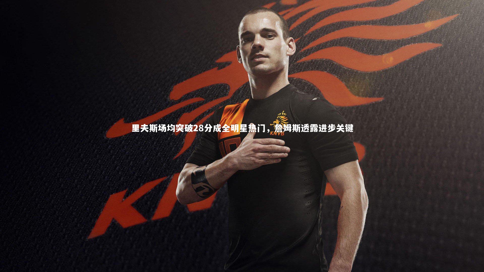 里夫斯场均突破28分成全明星热门，詹姆斯透露进步关键