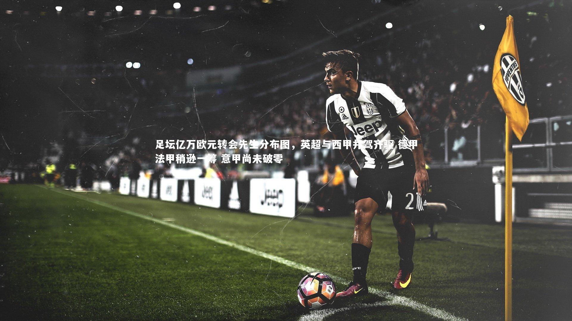 足坛亿万欧元转会先生分布图，英超与西甲并驾齐驱 德甲法甲稍逊一筹 意甲尚未破零