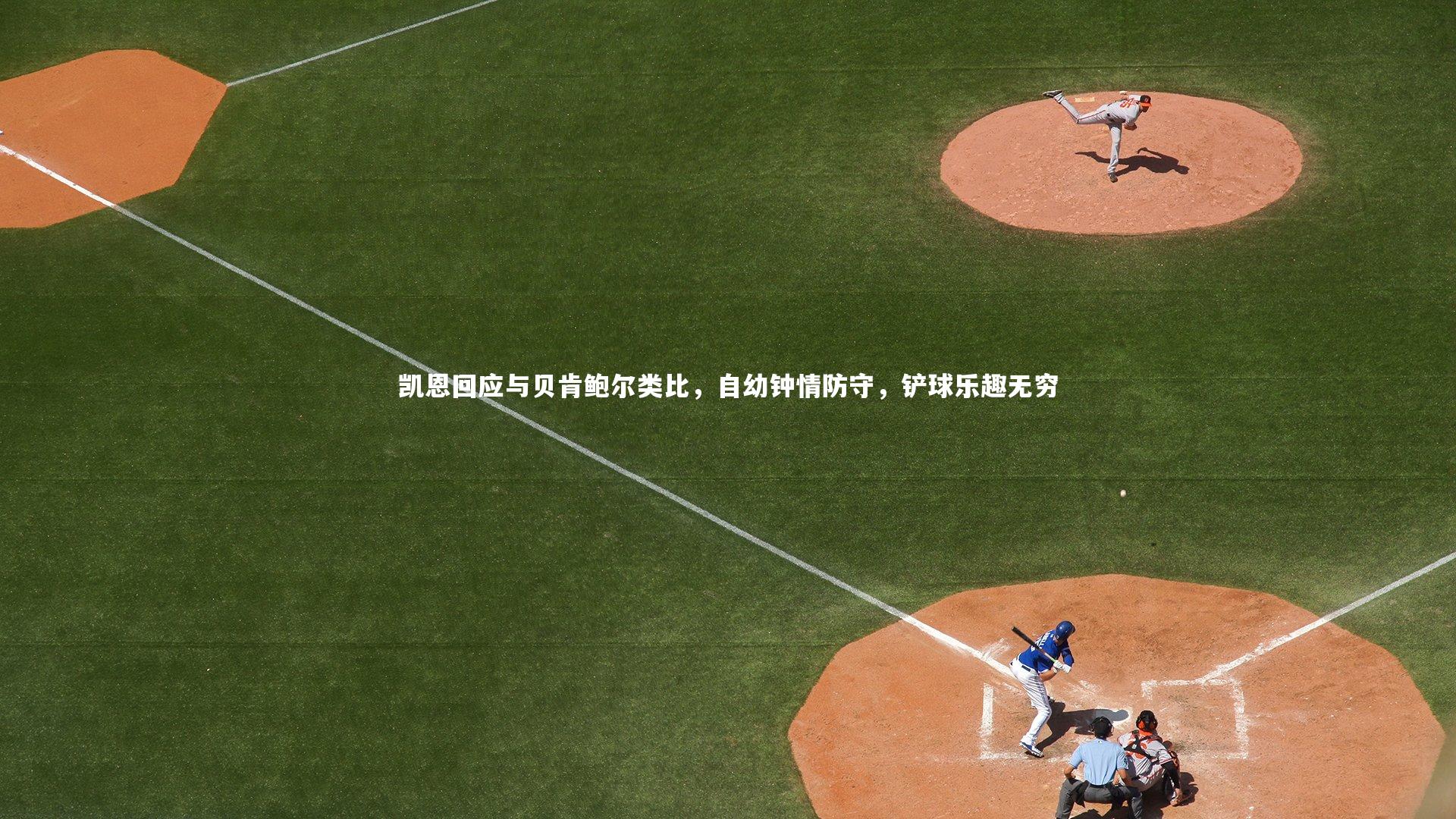 凯恩回应与贝肯鲍尔类比，自幼钟情防守，铲球乐趣无穷