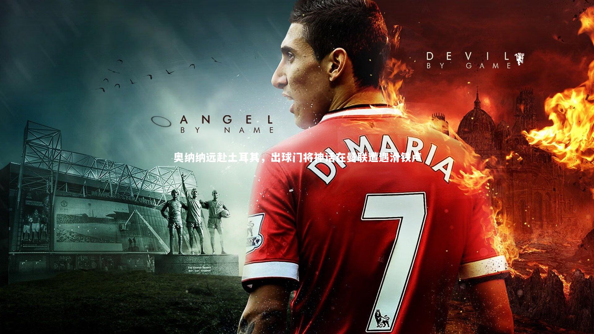 奥纳纳远赴土耳其,出球门将神话在曼联遭遇滑铁卢