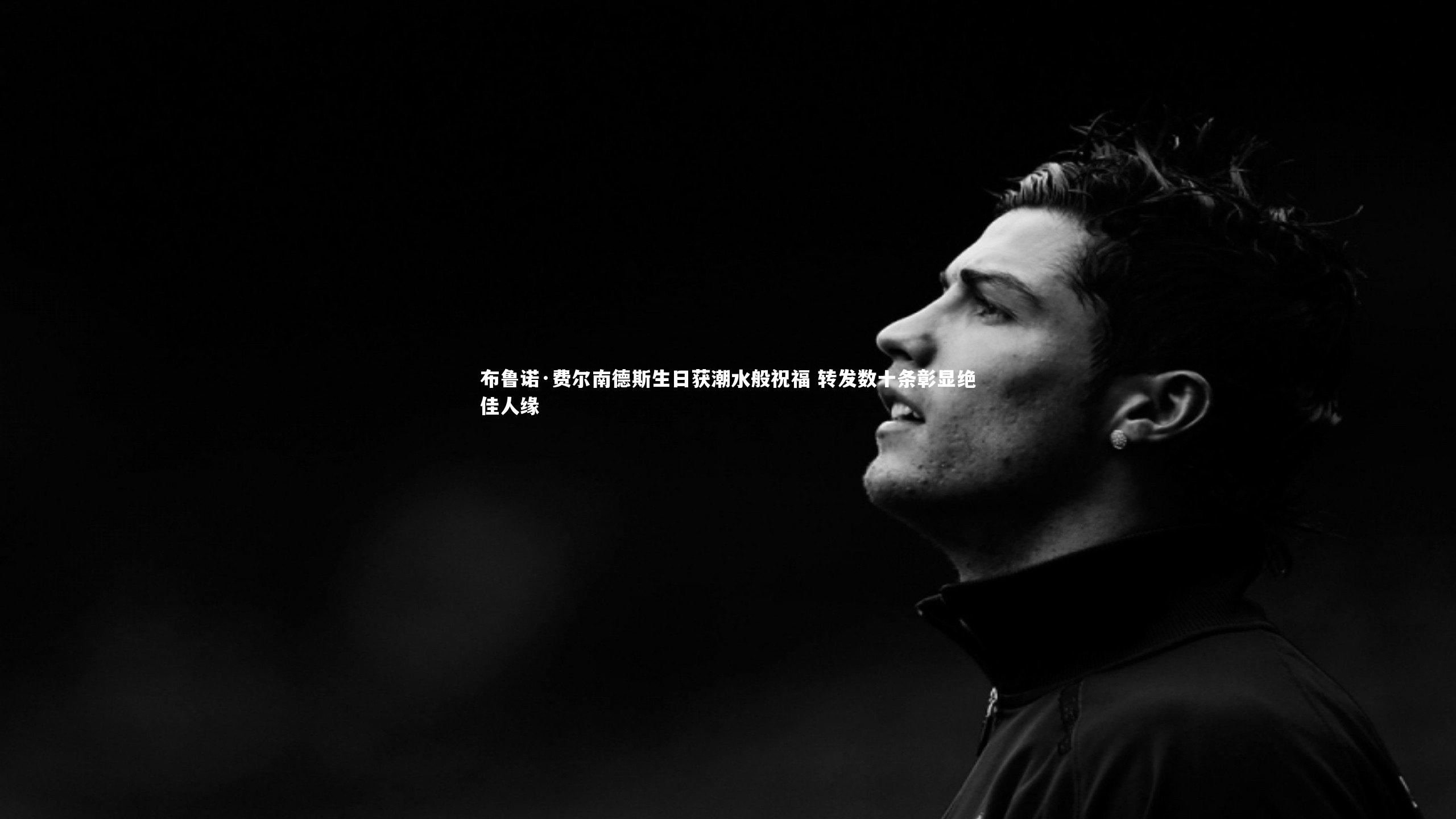 ac米兰_布鲁诺·费尔南德斯生日获潮水般祝福 转发数十条彰显绝佳人缘